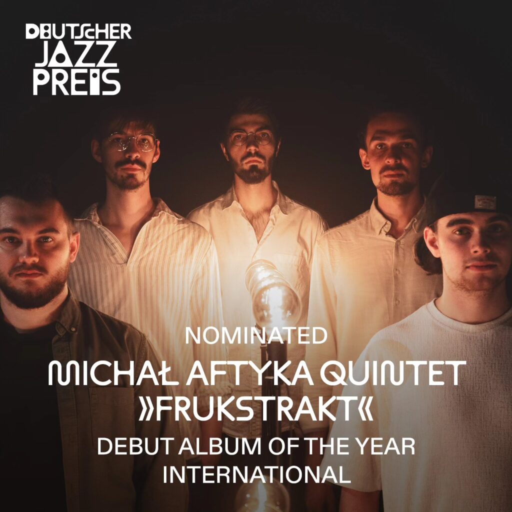 Zdjęcie przedstawia pięciu młodych mężczyzn, członków zespołu jazzowego „Michał Aftyka Quintet”. Zdjęcie jest wykonane w ciemnym otoczeniu, a postacie są oświetlone ciepłym światłem żarówki znajdującej się na środku kompozycji. Opis szczegółowy: Wszyscy mężczyźni patrzą bezpośrednio w obiektyw, stojąc ramię w ramię, w lekkim półkolu. W centrum zdjęcia, przed trzema środkowymi osobami, znajduje się pionowa lampa z widoczną żarówką, której światło tworzy ciepłą, złotą poświatę na twarzach i ubraniach. Ubrania są w odcieniach beżu, bieli i ciemnych kolorów, styl codzienny lub półformalny. W tle panuje całkowita ciemność – żadne inne elementy nie są widoczne poza postaciami. Na górze po lewej stronie znajduje się biały logotyp: „DEUTSCHER JAZZ PREIS” (Niemiecka Nagroda Jazzowa). Na środku, pod postaciami, widnieje biały tekst: „NOMINATED MICHAŁ AFTYKA QUINTET »FRUKSTRAKT« DEBUT ALBUM OF THE YEAR INTERNATIONAL”** (pol. „Nominacja – Michał Aftyka Quintet – Frukstrakt – Debiutancki Album Roku – Międzynarodowy”).